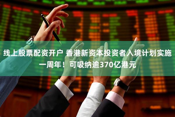 线上股票配资开户 香港新资本投资者入境计划实施一周年！可吸纳逾370亿港元