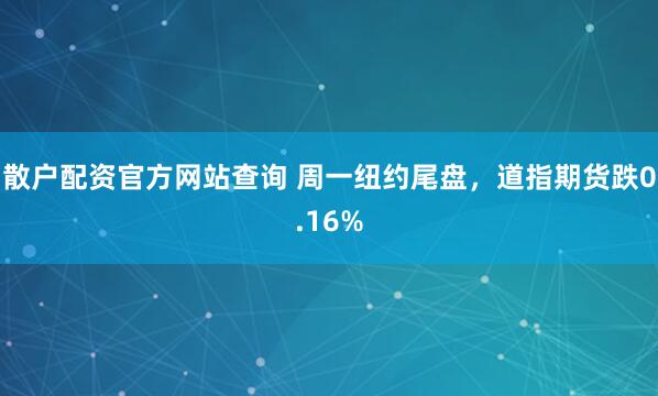 散户配资官方网站查询 周一纽约尾盘，道指期货跌0.16%
