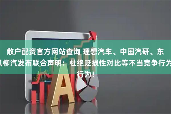散户配资官方网站查询 理想汽车、中国汽研、东风柳汽发布联合声明：杜绝贬损性对比等不当竞争行为！