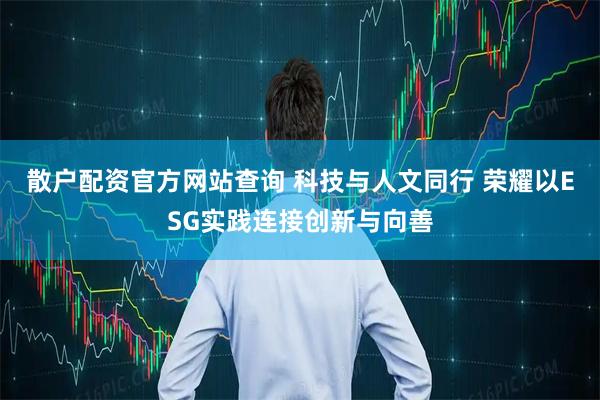 散户配资官方网站查询 科技与人文同行 荣耀以ESG实践连接创新与向善