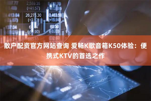 散户配资官方网站查询 爱畅K歌音箱K50体验：便携式KTV的首选之作