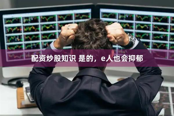 配资炒股知识 是的，e人也会抑郁