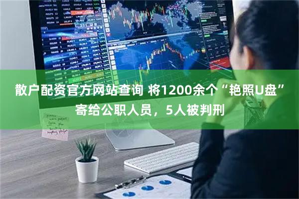 散户配资官方网站查询 将1200余个“艳照U盘”寄给公职人员，5人被判刑