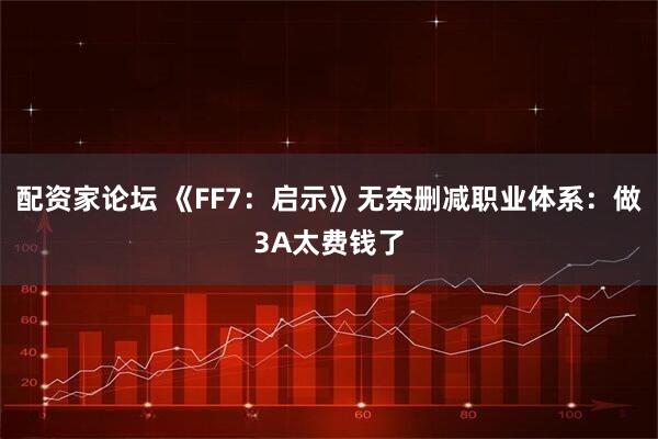 配资家论坛 《FF7：启示》无奈删减职业体系：做3A太费钱了