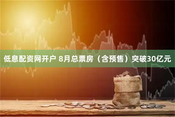 低息配资网开户 8月总票房（含预售）突破30亿元